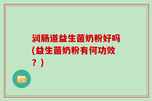 润肠道益生菌奶粉好吗(益生菌奶粉有何功效？)