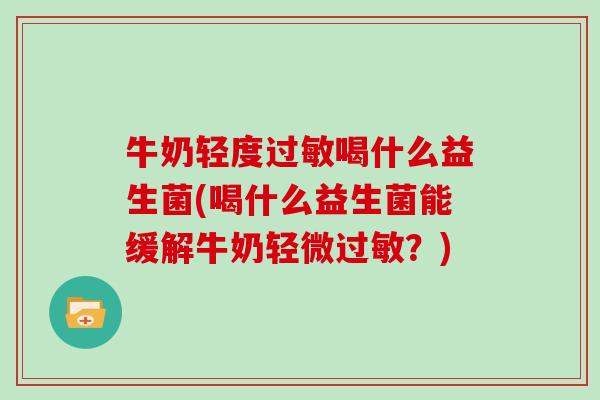 牛奶轻度过敏喝什么益生菌(喝什么益生菌能缓解牛奶轻微过敏？)