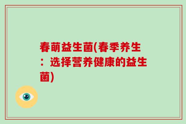春萌益生菌(春季养生：选择营养健康的益生菌)