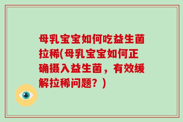 母乳宝宝如何吃益生菌拉稀(母乳宝宝如何正确摄入益生菌，有效缓解拉稀问题？)