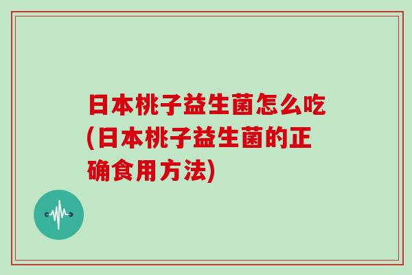 日本桃子益生菌怎么吃(日本桃子益生菌的正确食用方法)