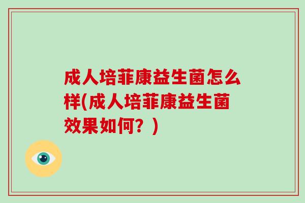 成人培菲康益生菌怎么样(成人培菲康益生菌效果如何？)