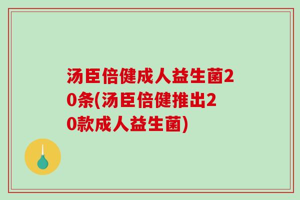 汤臣倍健成人益生菌20条(汤臣倍健推出20款成人益生菌)