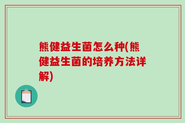 熊健益生菌怎么种(熊健益生菌的培养方法详解)