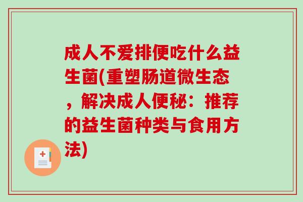 成人不爱排便吃什么益生菌(重塑肠道微生态，解决成人：推荐的益生菌种类与食用方法)