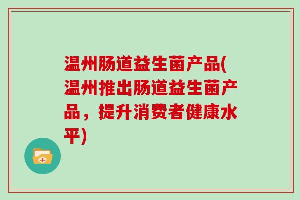 温州肠道益生菌产品(温州推出肠道益生菌产品，提升消费者健康水平)