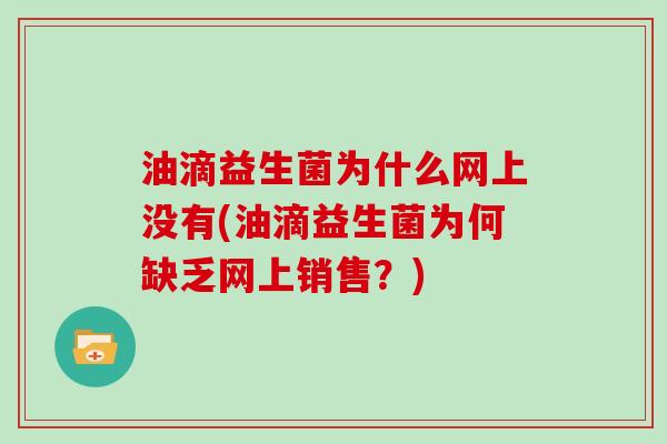 油滴益生菌为什么网上没有(油滴益生菌为何缺乏网上销售？)