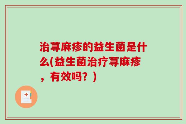 治荨麻疹的益生菌是什么(益生菌治疗荨麻疹，有效吗？)