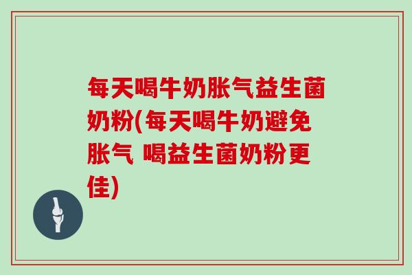 每天喝牛奶益生菌奶粉(每天喝牛奶避免 喝益生菌奶粉更佳)