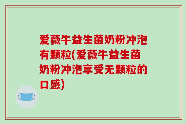 爱薇牛益生菌奶粉冲泡有颗粒(爱薇牛益生菌奶粉冲泡享受无颗粒的口感)