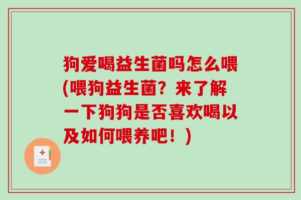 狗爱喝益生菌吗怎么喂(喂狗益生菌？来了解一下狗狗是否喜欢喝以及如何喂养吧！)