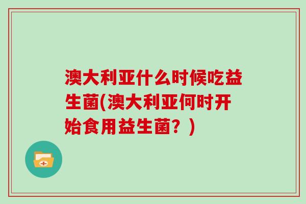 澳大利亚什么时候吃益生菌(澳大利亚何时开始食用益生菌？)