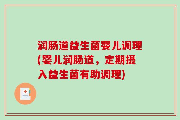 润肠道益生菌婴儿调理(婴儿润肠道，定期摄入益生菌有助调理)