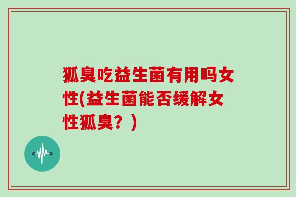 狐臭吃益生菌有用吗女性(益生菌能否缓解女性狐臭？)