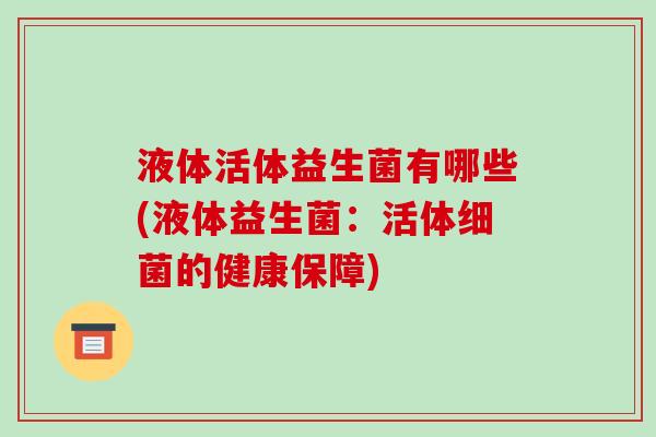 液体活体益生菌有哪些(液体益生菌：活体的健康保障)