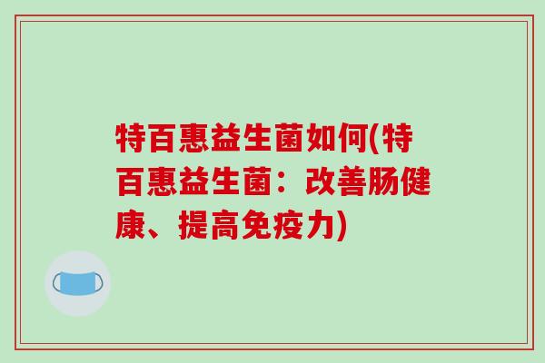特百惠益生菌如何(特百惠益生菌：改善肠健康、提高免疫力)