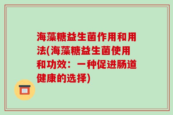 海藻糖益生菌作用和用法(海藻糖益生菌使用和功效：一种促进肠道健康的选择)