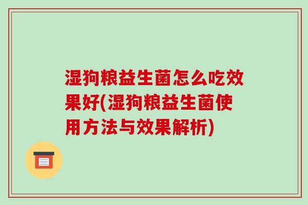 湿狗粮益生菌怎么吃效果好(湿狗粮益生菌使用方法与效果解析)