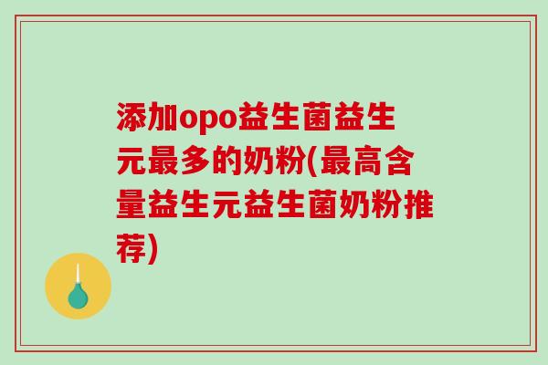 添加opo益生菌益生元最多的奶粉(最高含量益生元益生菌奶粉推荐)