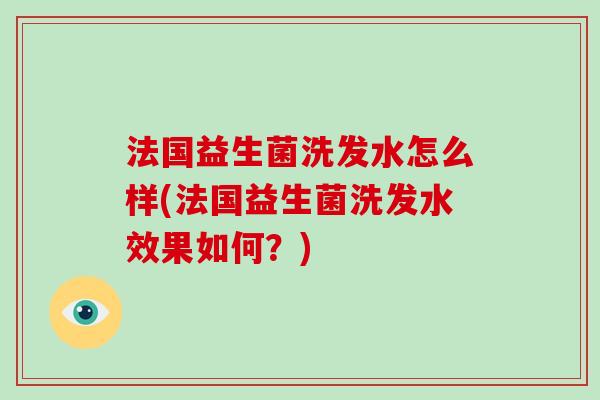 法国益生菌洗发水怎么样(法国益生菌洗发水效果如何?) 法国益生菌洗发水怎么样(法国益生菌洗发水效果如何?)