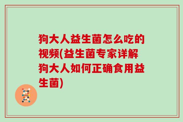 狗大人益生菌怎么吃的视频(益生菌专家详解狗大人如何正确食用益生菌) 狗大人益生菌怎么吃的视频(益生菌专家详解狗大人如何正确食用益生菌)