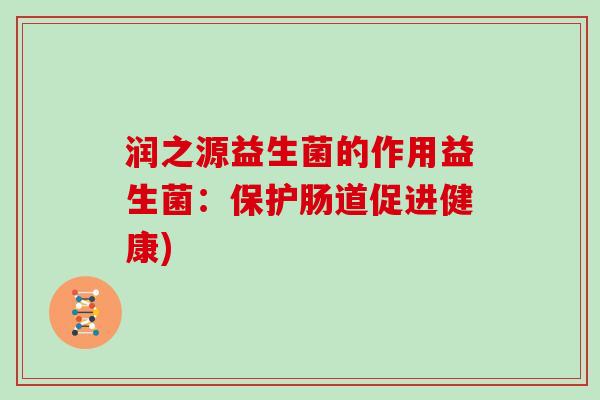 润之源益生菌的作用益生菌:保护肠道促进健康) 润之源益生菌的作用益生菌:保护肠道促进健康)