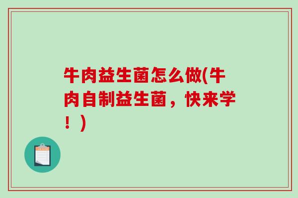 牛肉益生菌怎么做(牛肉自制益生菌，快来学！)