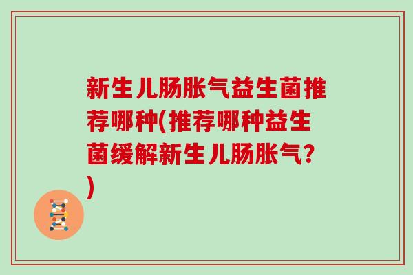 新生儿肠胀气益生菌推荐哪种(推荐哪种益生菌缓解新生儿肠胀气？)