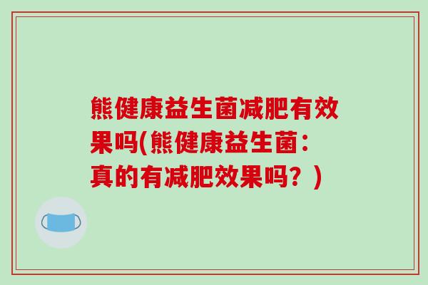 熊健康益生菌减肥有效果吗(熊健康益生菌：真的有减肥效果吗？)