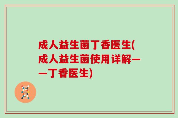成人益生菌丁香医生(成人益生菌使用详解——丁香医生)
