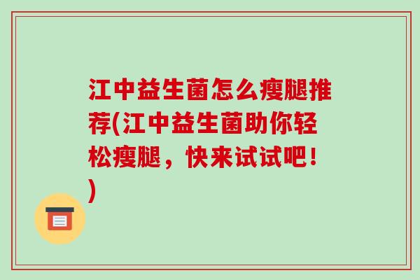 江中益生菌怎么瘦腿推荐(江中益生菌助你轻松瘦腿，快来试试吧！)