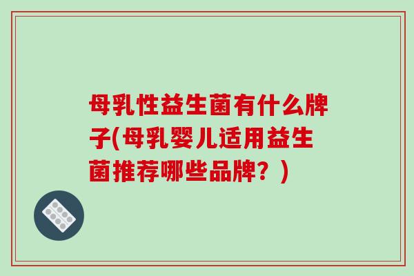 母乳性益生菌有什么牌子(母乳婴儿适用益生菌推荐哪些品牌？)