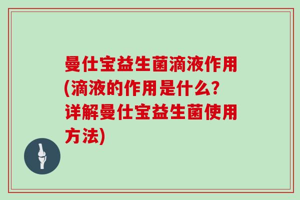 曼仕宝益生菌滴液作用(滴液的作用是什么？详解曼仕宝益生菌使用方法)