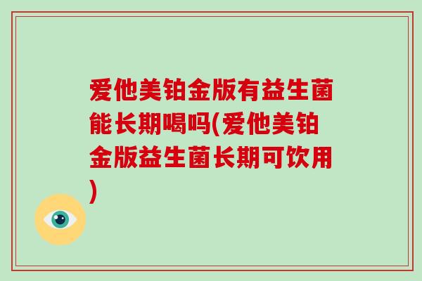 爱他美铂金版有益生菌能长期喝吗(爱他美铂金版益生菌长期可饮用)