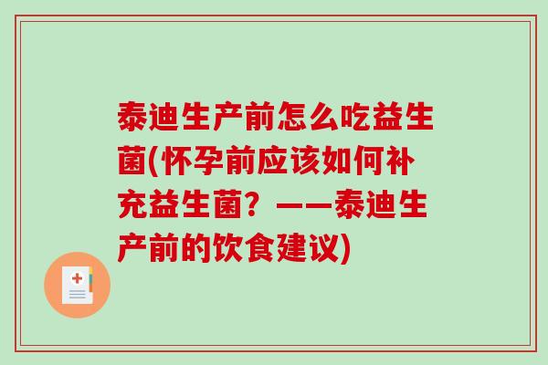 泰迪生产前怎么吃益生菌(怀孕前应该如何补充益生菌？——泰迪生产前的饮食建议)