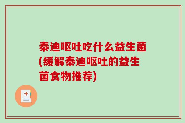 泰迪呕吐吃什么益生菌(缓解泰迪呕吐的益生菌食物推荐)