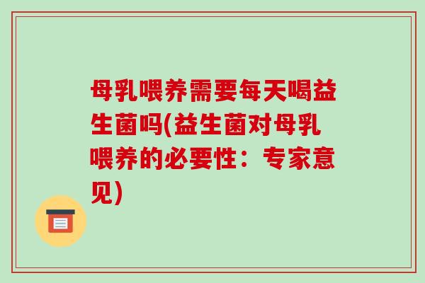 母乳喂养需要每天喝益生菌吗(益生菌对母乳喂养的必要性：专家意见)