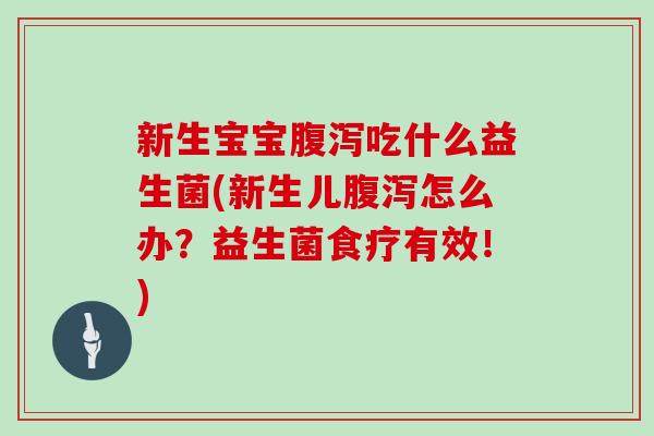 新生宝宝腹泻吃什么益生菌(新生儿腹泻怎么办？益生菌食疗有效！)