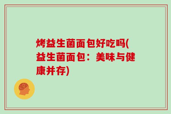 烤益生菌面包好吃吗(益生菌面包：美味与健康并存)