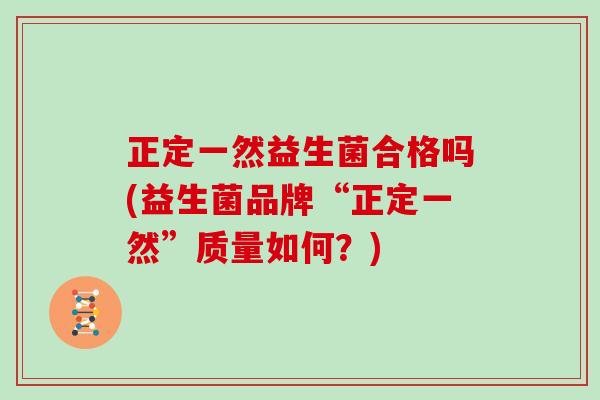 正定一然益生菌合格吗(益生菌品牌“正定一然”质量如何？)