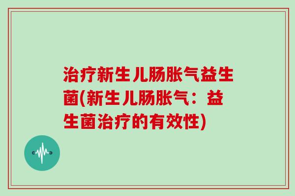 治疗新生儿肠胀气益生菌(新生儿肠胀气：益生菌治疗的有效性)