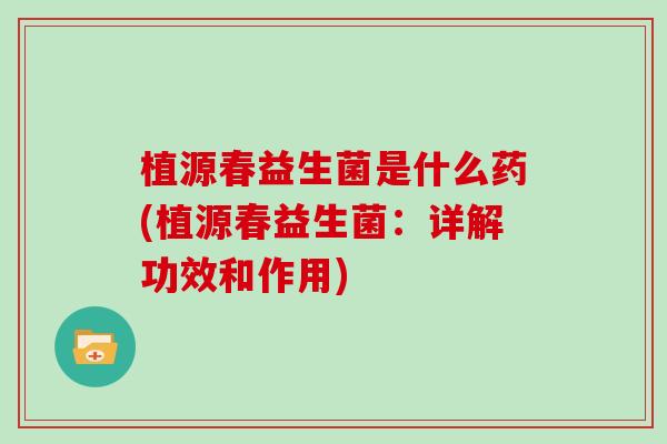 植源春益生菌是什么药(植源春益生菌：详解功效和作用)