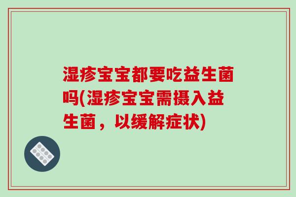 湿疹宝宝都要吃益生菌吗(湿疹宝宝需摄入益生菌，以缓解症状)