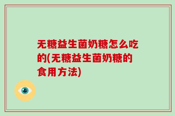 无糖益生菌奶糖怎么吃的(无糖益生菌奶糖的食用方法)