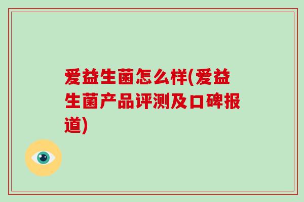 爱益生菌怎么样(爱益生菌产品评测及口碑报道)