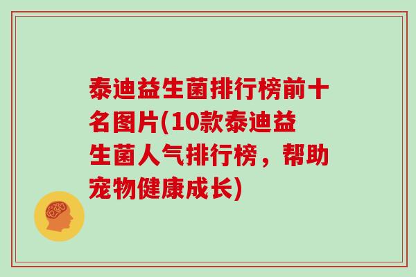 泰迪益生菌排行榜前十名图片(10款泰迪益生菌人气排行榜，帮助宠物健康成长)