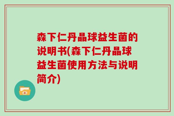 森下仁丹晶球益生菌的说明书(森下仁丹晶球益生菌使用方法与说明简介)