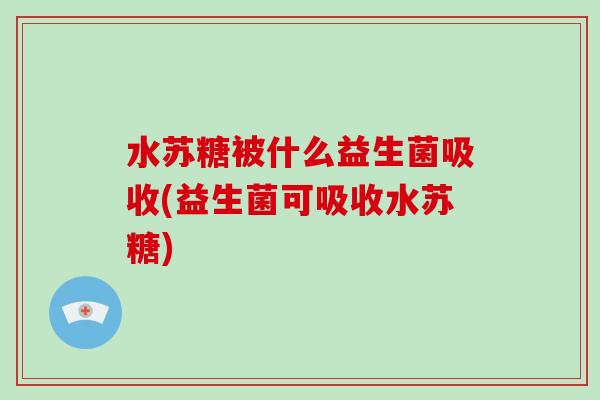 水苏糖被什么益生菌吸收(益生菌可吸收水苏糖)