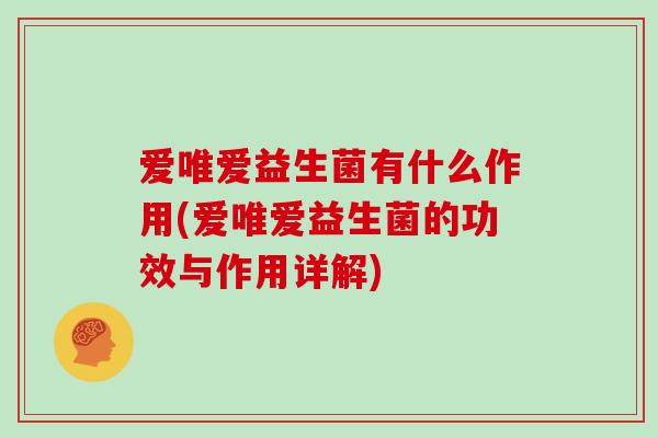 爱唯爱益生菌有什么作用(爱唯爱益生菌的功效与作用详解)