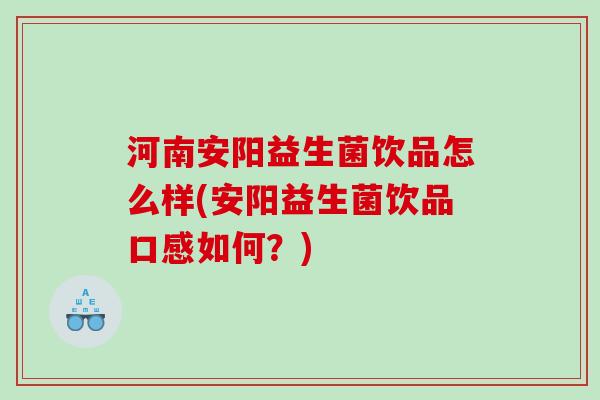 河南安阳益生菌饮品怎么样(安阳益生菌饮品口感如何？)